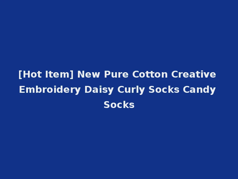 [Hot Item] New Pure Cotton Creative Embroidery Daisy Curly Socks Candy Socks