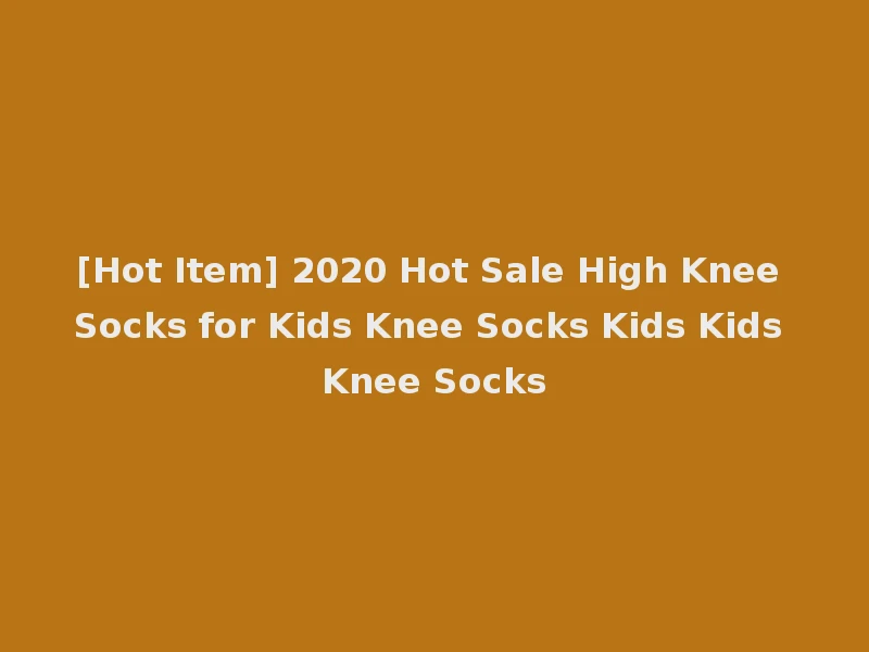 [Hot Item] 2020 Hot Sale High Knee Socks for Kids Knee Socks Kids Kids Knee Socks