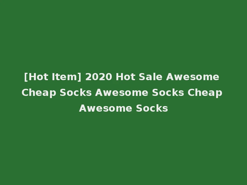 [Hot Item] 2020 Hot Sale Awesome Cheap Socks Awesome Socks Cheap Awesome Socks