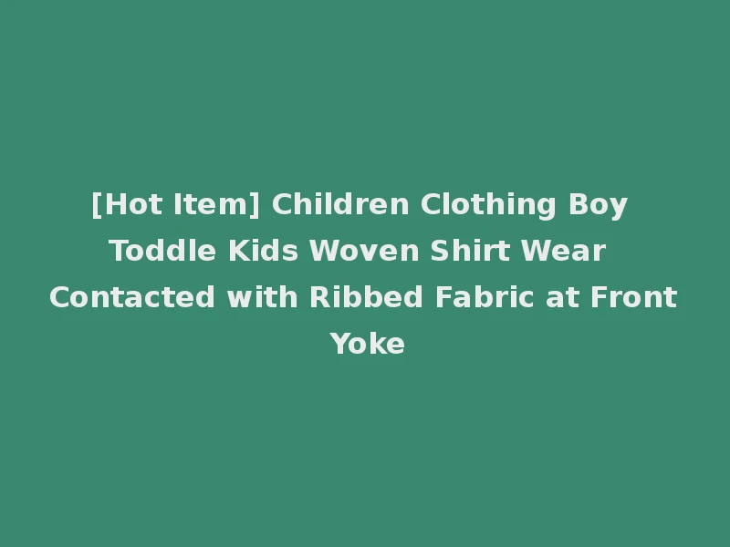 [Hot Item] Children Clothing Boy Toddle Kids Woven Shirt Wear Contacted with Ribbed Fabric at Front Yoke