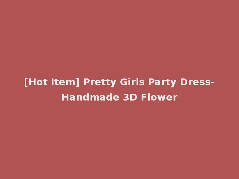 [Hot Item] Pretty Girls Party Dress-Handmade 3D Flower