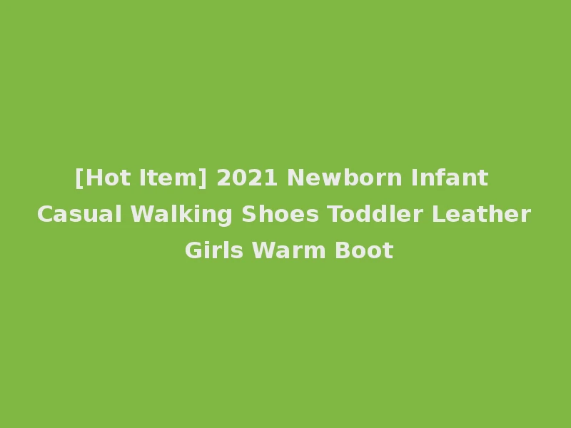 [Hot Item] 2021 Newborn Infant Casual Walking Shoes Toddler Leather Girls Warm Boot