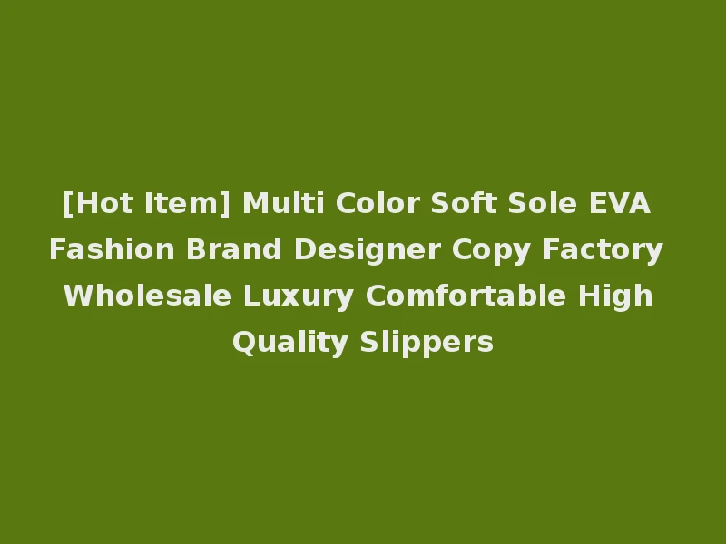 [Hot Item] Multi Color Soft Sole EVA Fashion Brand Designer Copy Factory Wholesale Luxury Comfortable High Quality Slippers