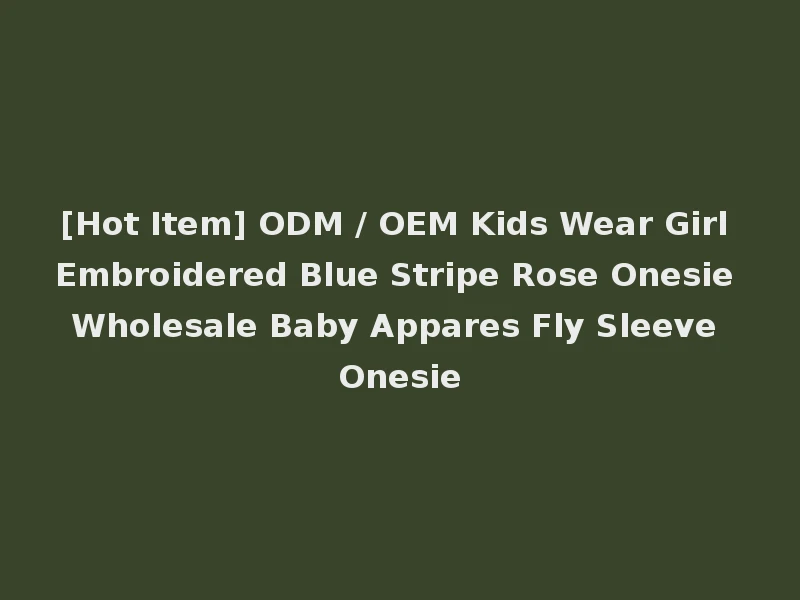 [Hot Item] ODM / OEM Kids Wear Girl Embroidered Blue Stripe Rose Onesie Wholesale Baby Appares Fly Sleeve Onesie