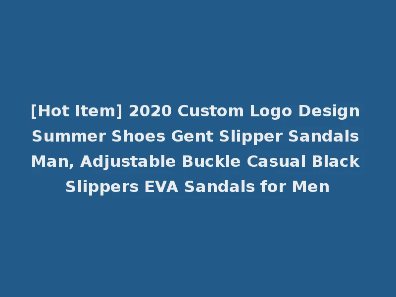 [Hot Item] 2020 Custom Logo Design Summer Shoes Gent Slipper Sandals Man, Adjustable Buckle Casual Black Slippers EVA Sandals for Men