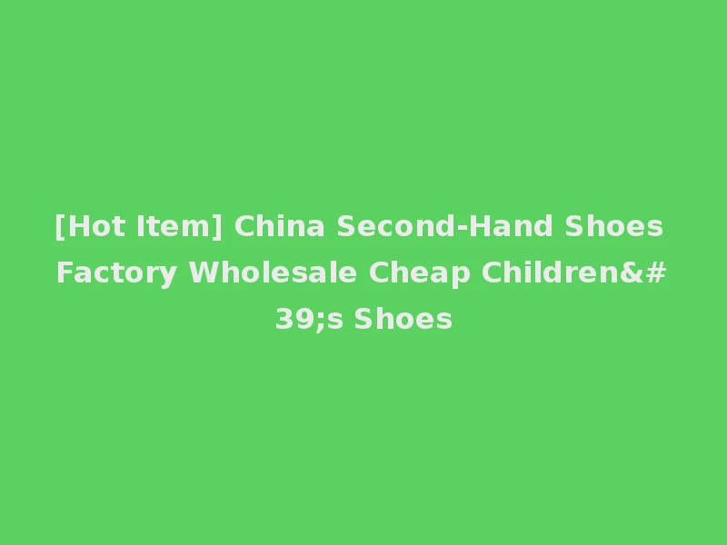 [Hot Item] China Second-Hand Shoes Factory Wholesale Cheap Children's Shoes