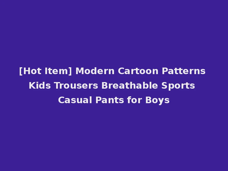 [Hot Item] Modern Cartoon Patterns Kids Trousers Breathable Sports Casual Pants for Boys