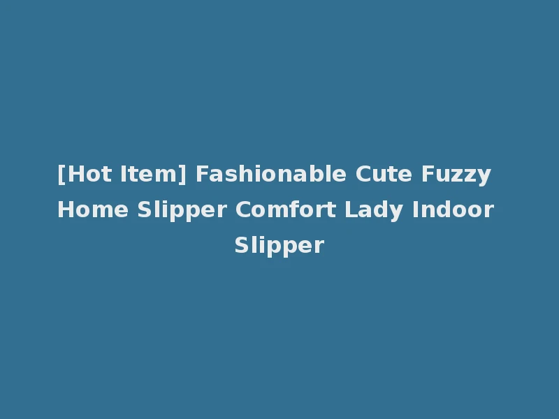 [Hot Item] Fashionable Cute Fuzzy Home Slipper Comfort Lady Indoor Slipper