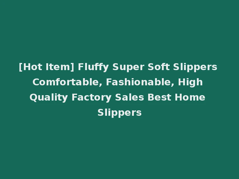 [Hot Item] Fluffy Super Soft Slippers Comfortable, Fashionable, High Quality Factory Sales Best Home Slippers