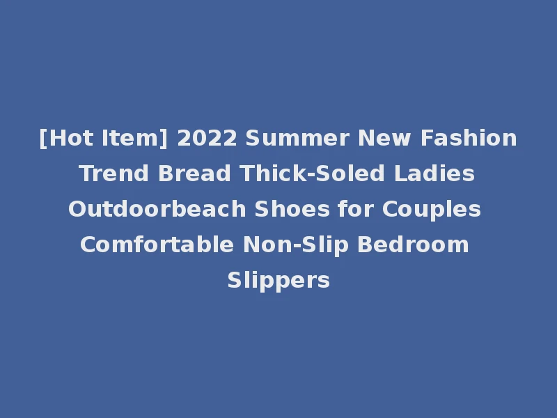 [Hot Item] 2022 Summer New Fashion Trend Bread Thick-Soled Ladies Outdoorbeach Shoes for Couples Comfortable Non-Slip Bedroom Slippers