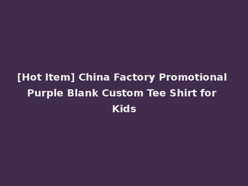 [Hot Item] China Factory Promotional Purple Blank Custom Tee Shirt for Kids