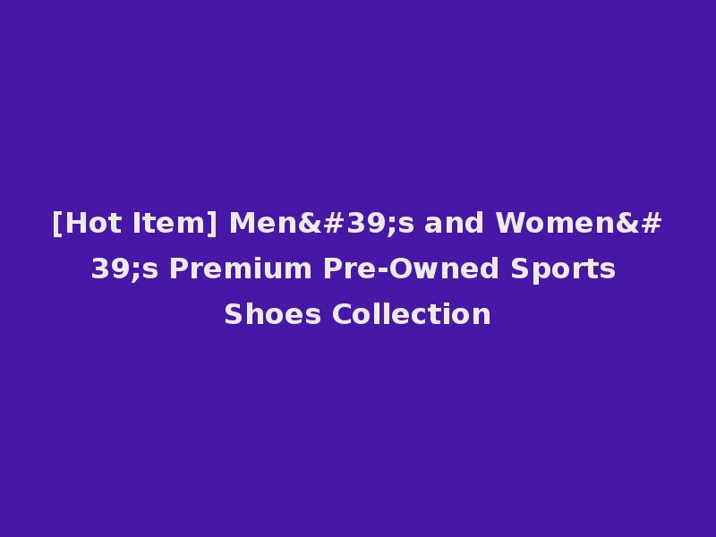 [Hot Item] Men's and Women's Premium Pre-Owned Sports Shoes Collection