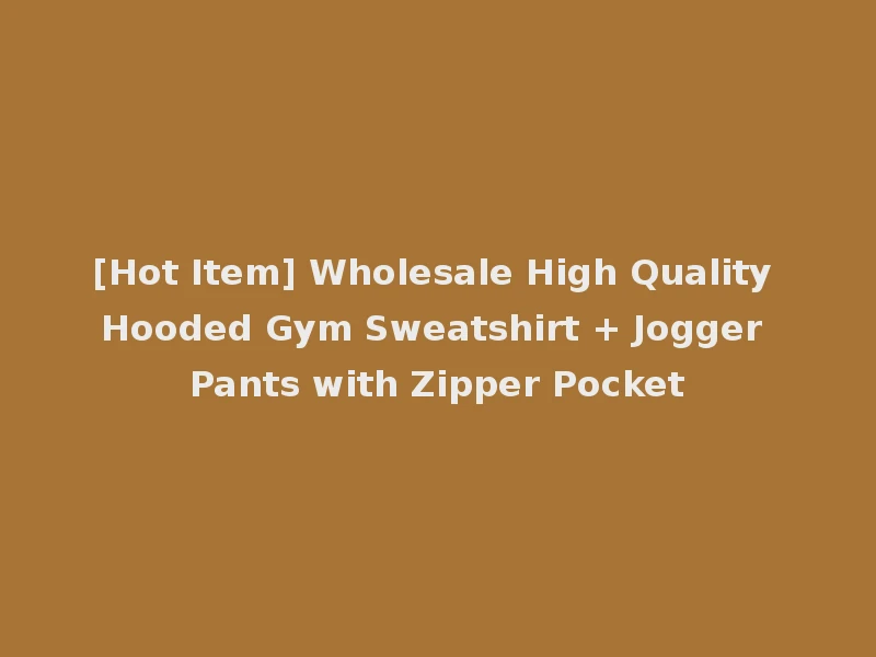 [Hot Item] Wholesale High Quality Hooded Gym Sweatshirt + Jogger Pants with Zipper Pocket