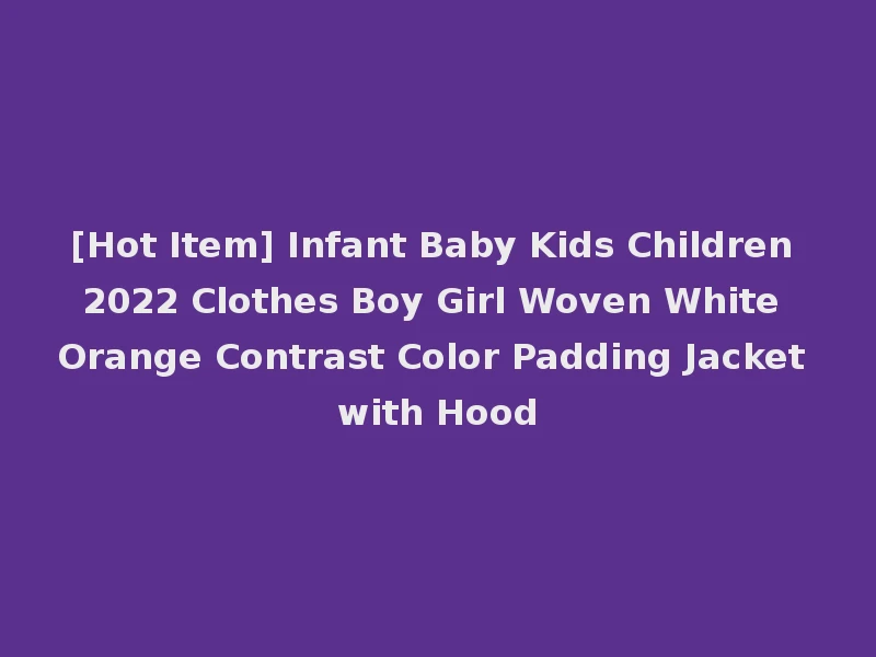 [Hot Item] Infant Baby Kids Children 2022 Clothes Boy Girl Woven White Orange Contrast Color Padding Jacket with Hood