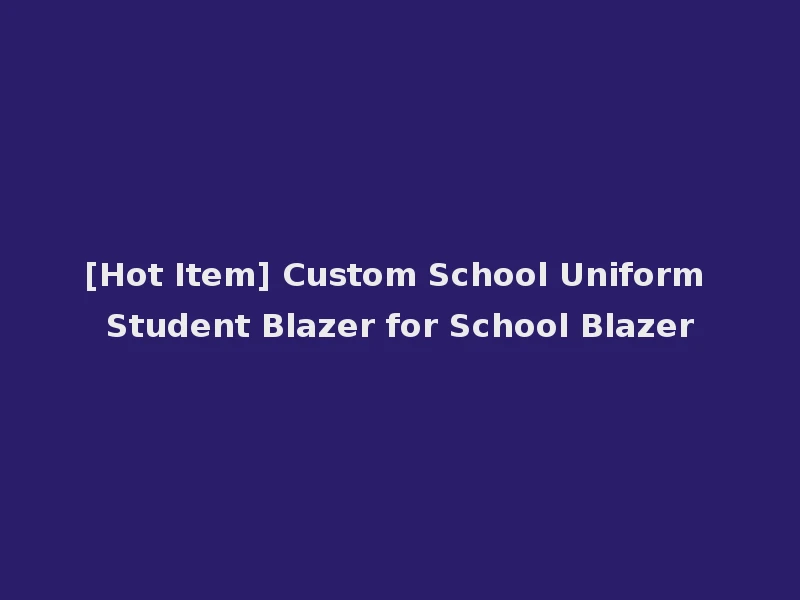 [Hot Item] Custom School Uniform Student Blazer for School Blazer