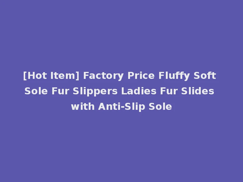 [Hot Item] Factory Price Fluffy Soft Sole Fur Slippers Ladies Fur Slides with Anti-Slip Sole