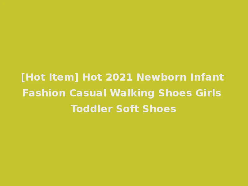 [Hot Item] Hot 2021 Newborn Infant Fashion Casual Walking Shoes Girls Toddler Soft Shoes