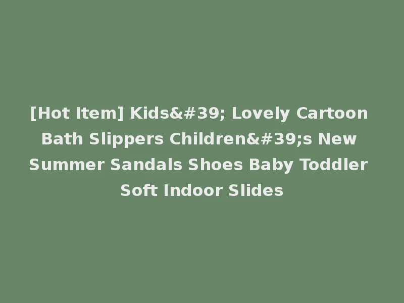[Hot Item] Kids' Lovely Cartoon Bath Slippers Children's New Summer Sandals Shoes Baby Toddler Soft Indoor Slides