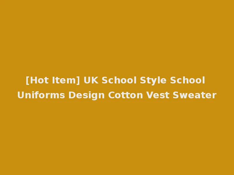 [Hot Item] UK School Style School Uniforms Design Cotton Vest Sweater