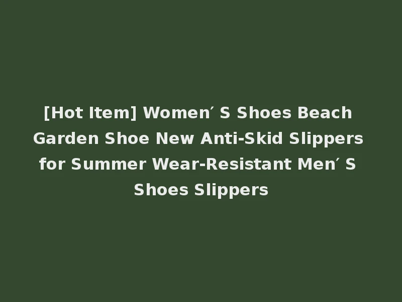 [Hot Item] Women′ S Shoes Beach Garden Shoe New Anti-Skid Slippers for Summer Wear-Resistant Men′ S Shoes Slippers