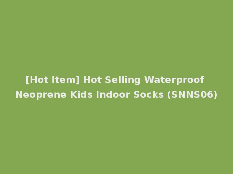 [Hot Item] Hot Selling Waterproof Neoprene Kids Indoor Socks (SNNS06)