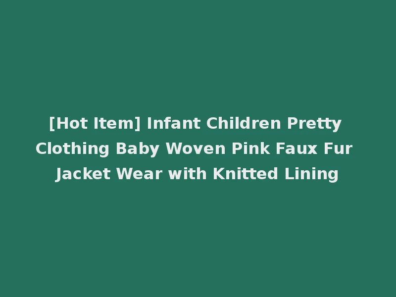 [Hot Item] Infant Children Pretty Clothing Baby Woven Pink Faux Fur Jacket Wear with Knitted Lining