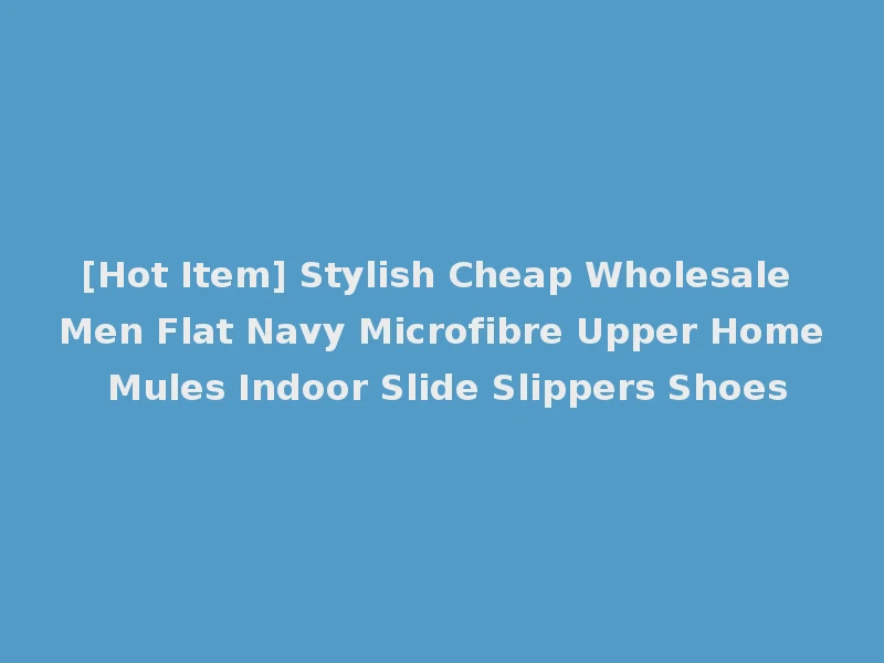 [Hot Item] Stylish Cheap Wholesale Men Flat Navy Microfibre Upper Home Mules Indoor Slide Slippers Shoes