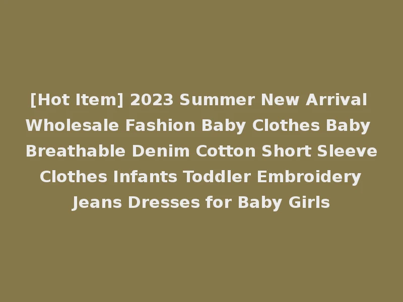 [Hot Item] 2023 Summer New Arrival Wholesale Fashion Baby Clothes Baby Breathable Denim Cotton Short Sleeve Clothes Infants Toddler Embroidery Jeans Dresses for Baby Girls