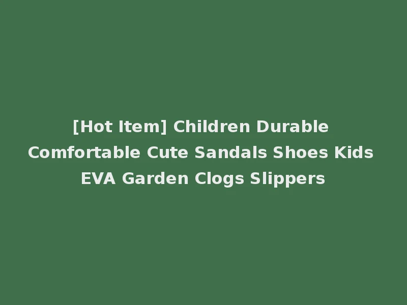 [Hot Item] Children Durable Comfortable Cute Sandals Shoes Kids EVA Garden Clogs Slippers