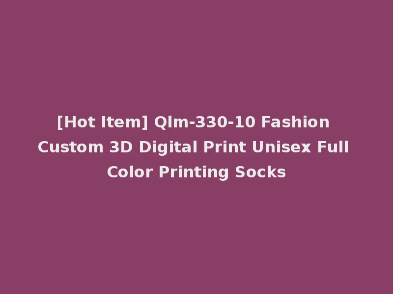 [Hot Item] Qlm-330-10 Fashion Custom 3D Digital Print Unisex Full Color Printing Socks