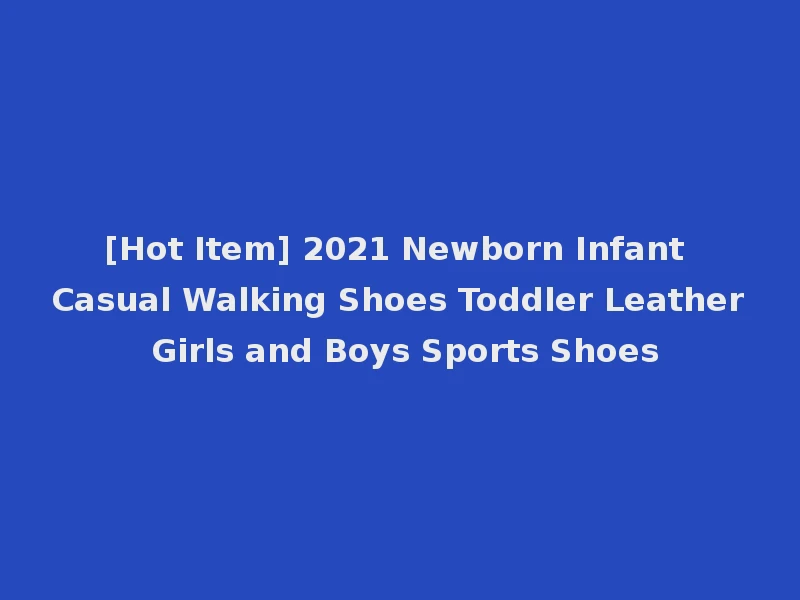 [Hot Item] 2021 Newborn Infant Casual Walking Shoes Toddler Leather Girls and Boys Sports Shoes