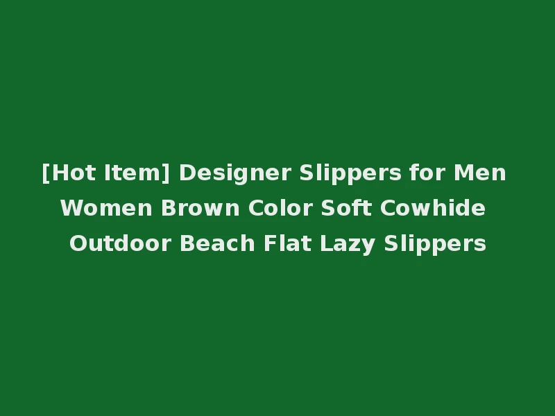 [Hot Item] Designer Slippers for Men Women Brown Color Soft Cowhide Outdoor Beach Flat Lazy Slippers