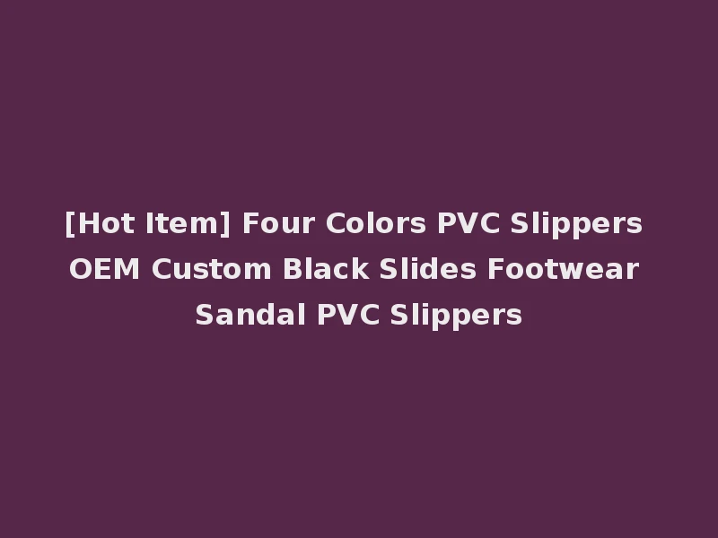 [Hot Item] Four Colors PVC Slippers OEM Custom Black Slides Footwear Sandal PVC Slippers