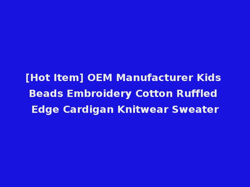 [Hot Item] OEM Manufacturer Kids Beads Embroidery Cotton Ruffled Edge Cardigan Knitwear Sweater