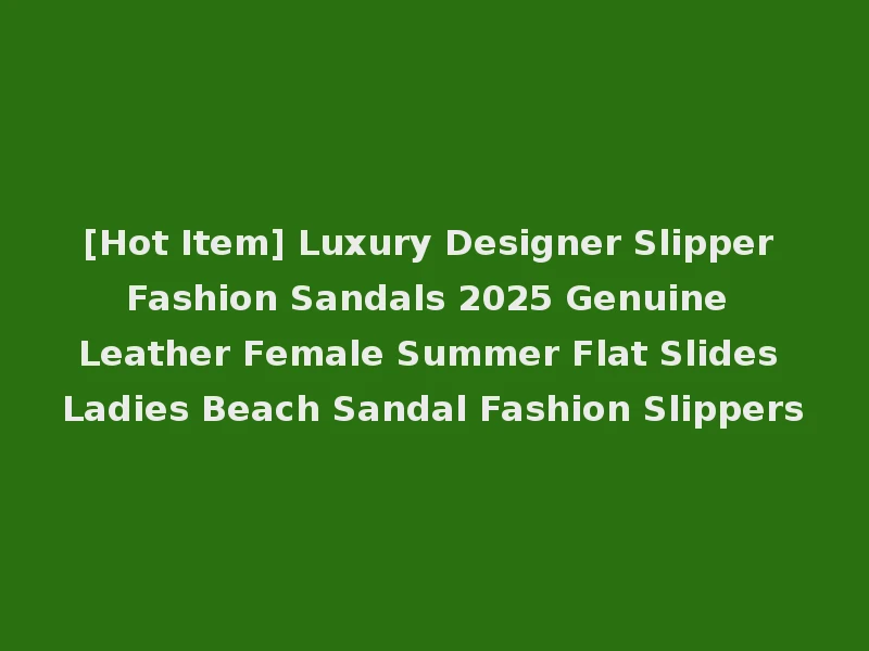 [Hot Item] Luxury Designer Slipper Fashion Sandals 2025 Genuine Leather Female Summer Flat Slides Ladies Beach Sandal Fashion Slippers