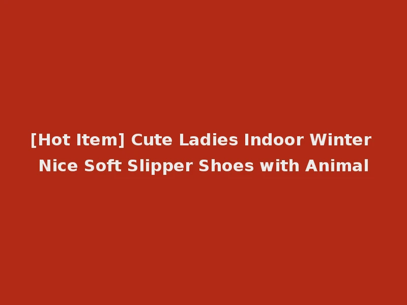 [Hot Item] Cute Ladies Indoor Winter Nice Soft Slipper Shoes with Animal