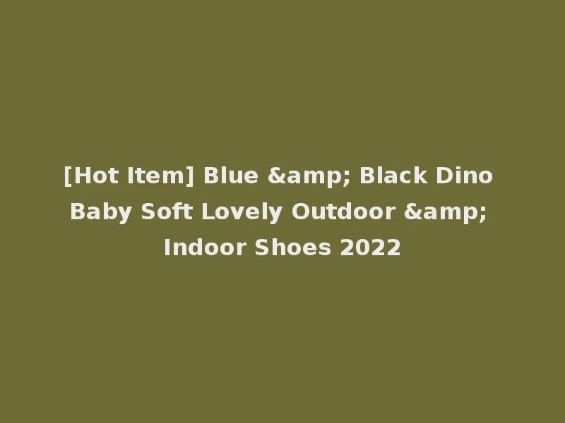 [Hot Item] Blue & Black Dino Baby Soft Lovely Outdoor & Indoor Shoes 2022