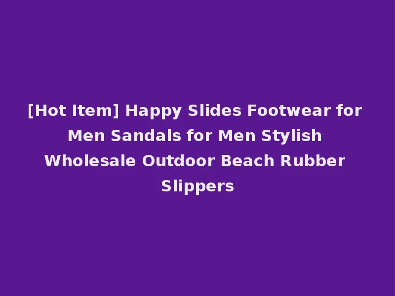 [Hot Item] Happy Slides Footwear for Men Sandals for Men Stylish Wholesale Outdoor Beach Rubber Slippers