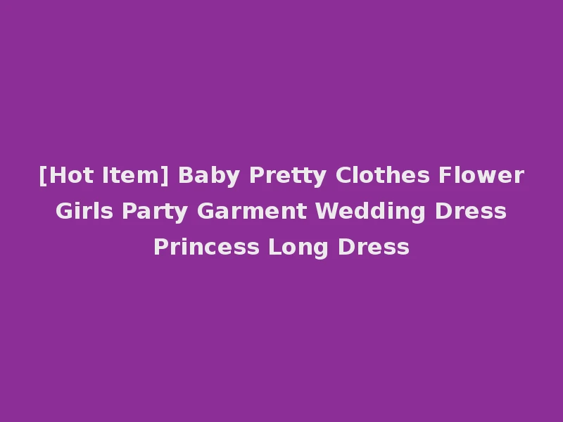 [Hot Item] Baby Pretty Clothes Flower Girls Party Garment Wedding Dress Princess Long Dress