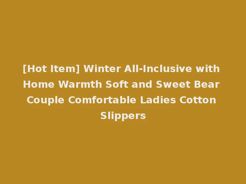 [Hot Item] Winter All-Inclusive with Home Warmth Soft and Sweet Bear Couple Comfortable Ladies Cotton Slippers