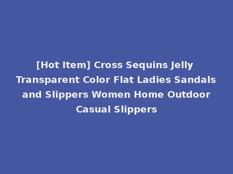 [Hot Item] Cross Sequins Jelly Transparent Color Flat Ladies Sandals and Slippers Women Home Outdoor Casual Slippers