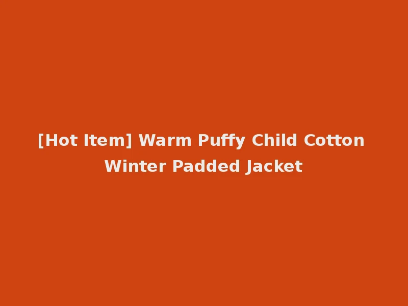 [Hot Item] Warm Puffy Child Cotton Winter Padded Jacket