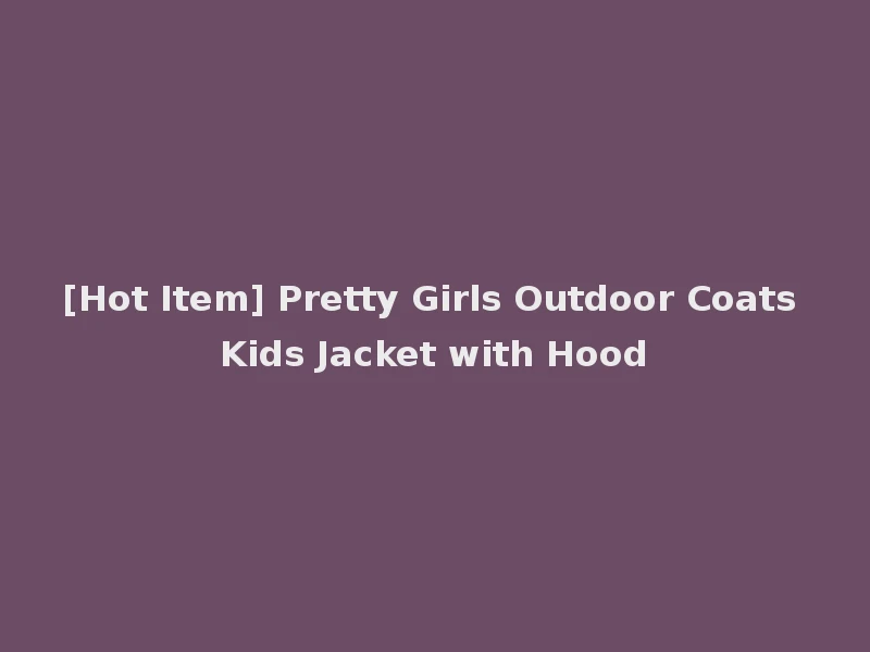 [Hot Item] Pretty Girls Outdoor Coats Kids Jacket with Hood