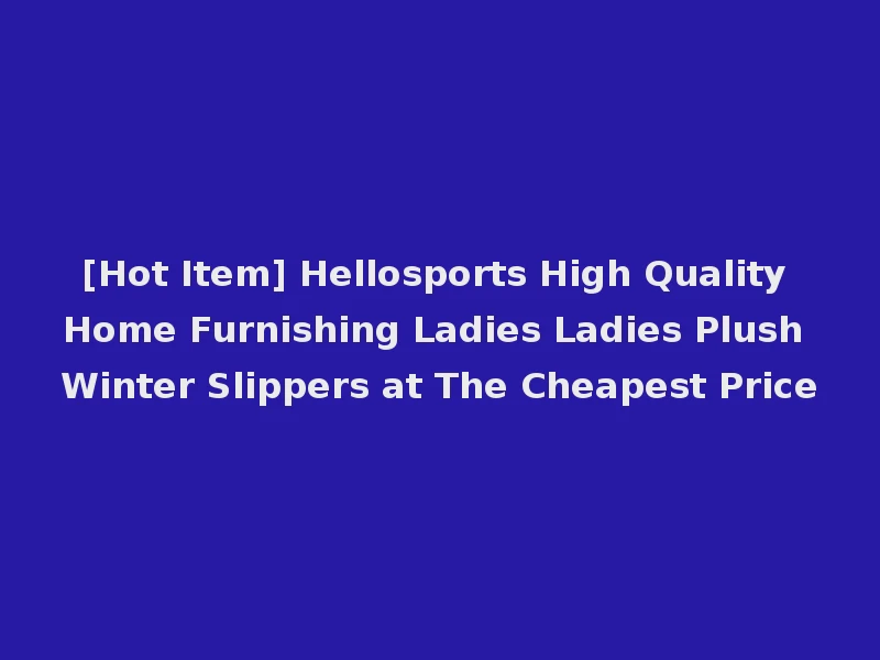 [Hot Item] Hellosports High Quality Home Furnishing Ladies Ladies Plush Winter Slippers at The Cheapest Price