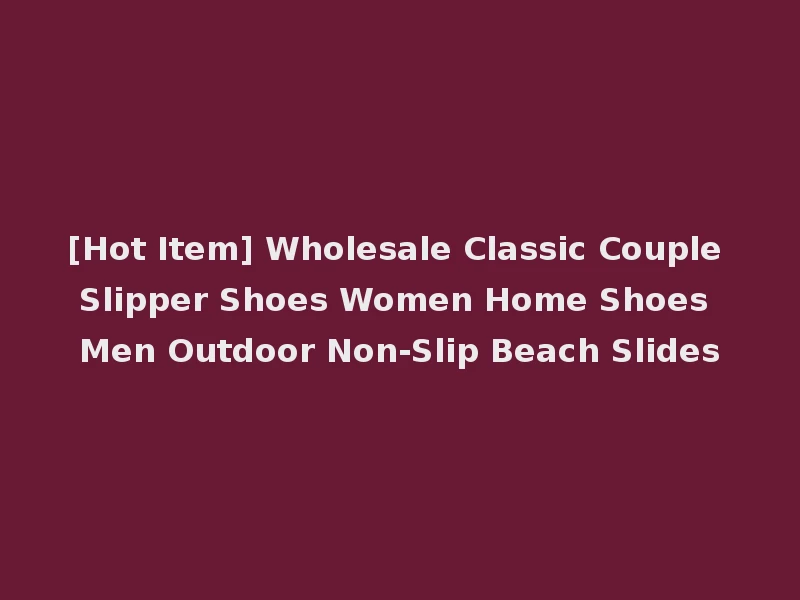 [Hot Item] Wholesale Classic Couple Slipper Shoes Women Home Shoes Men Outdoor Non-Slip Beach Slides