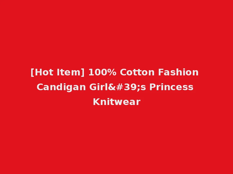 [Hot Item] 100% Cotton Fashion Candigan Girl's Princess Knitwear