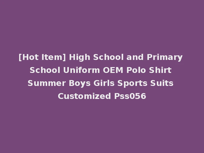 [Hot Item] High School and Primary School Uniform OEM Polo Shirt Summer Boys Girls Sports Suits Customized Pss056