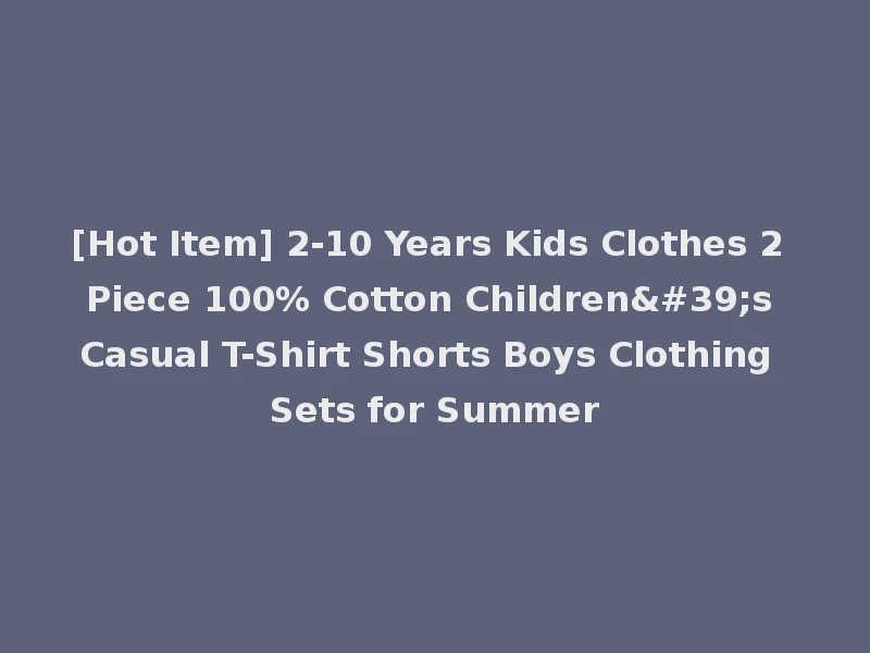 [Hot Item] 2-10 Years Kids Clothes 2 Piece 100% Cotton Children's Casual T-Shirt Shorts Boys Clothing Sets for Summer
