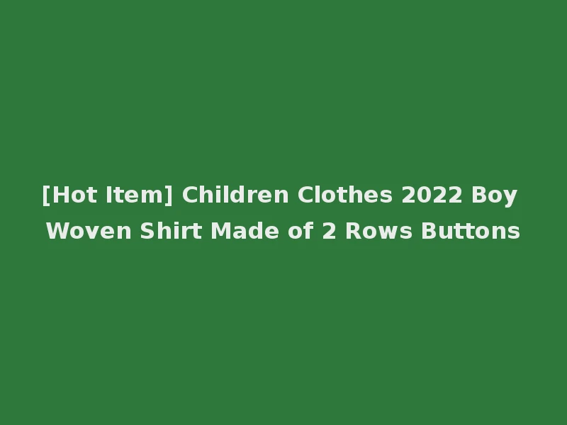 [Hot Item] Children Clothes 2022 Boy Woven Shirt Made of 2 Rows Buttons