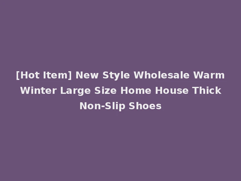 [Hot Item] New Style Wholesale Warm Winter Large Size Home House Thick Non-Slip Shoes